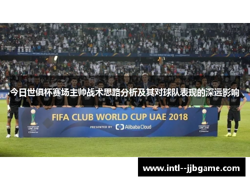 今日世俱杯赛场主帅战术思路分析及其对球队表现的深远影响