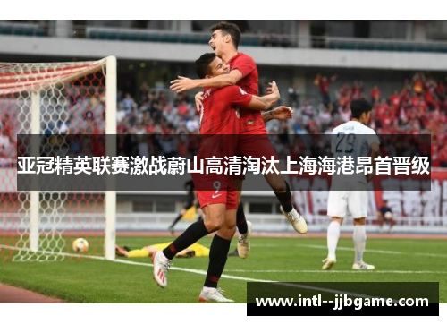 亚冠精英联赛激战蔚山高清淘汰上海海港昂首晋级