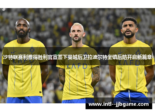 沙特联赛利雅得胜利官宣签下曼城后卫拉波尔特坐镇后防开启新篇章