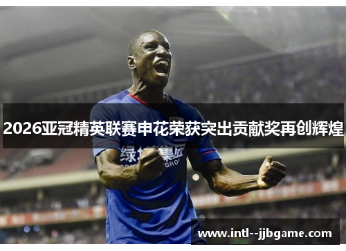 2026亚冠精英联赛申花荣获突出贡献奖再创辉煌