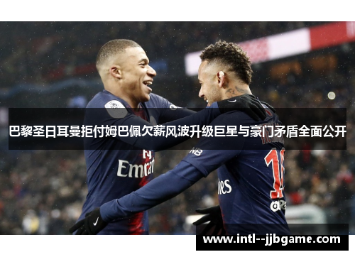 巴黎圣日耳曼拒付姆巴佩欠薪风波升级巨星与豪门矛盾全面公开