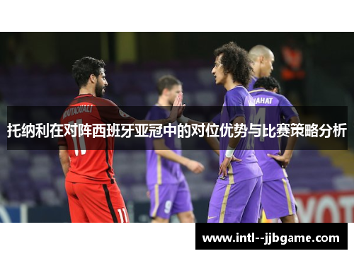 托纳利在对阵西班牙亚冠中的对位优势与比赛策略分析