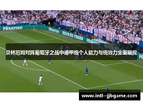 贝林厄姆对阵葡萄牙之战中德甲级个人能力与统治力全面展现 贝林厄姆对阵葡萄牙之战中德甲级个人能力与统治力全面展现