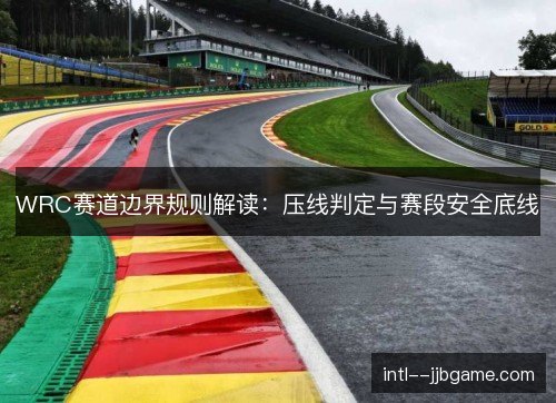 WRC赛道边界规则解读:压线判定与赛段安全底线 WRC赛道边界规则解读:压线判定与赛段安全底线