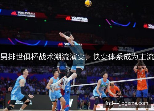 男排世俱杯战术潮流演变，快变体系成为主流